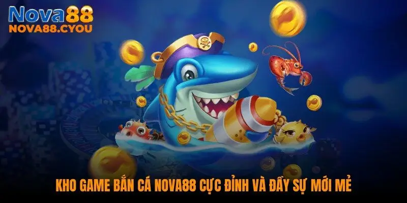 Kho game bắn cá NOVA88 cực đỉnh và đầy sự mới mẻ